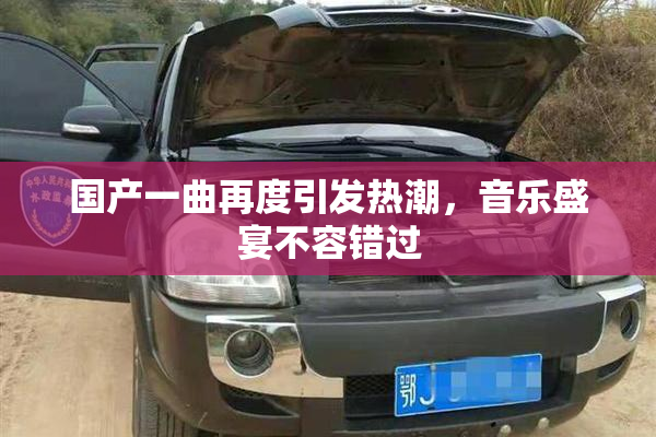 国产一曲再度引发热潮，音乐盛宴不容错过
