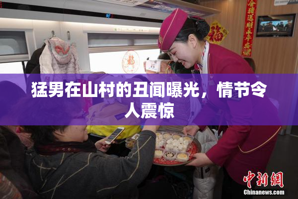 猛男在山村的丑闻曝光，情节令人震惊