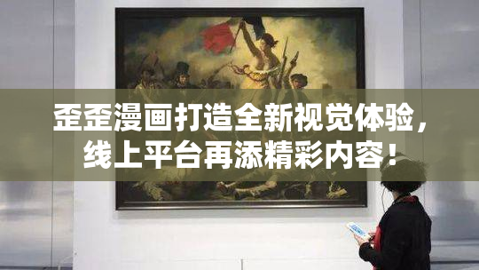 歪歪漫画打造全新视觉体验，线上平台再添精彩内容！
