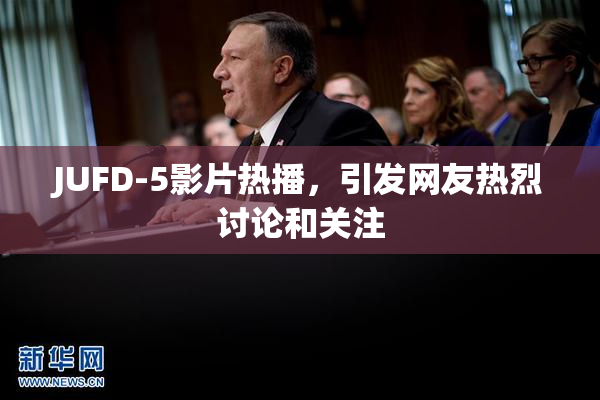 JUFD-5影片热播，引发网友热烈讨论和关注