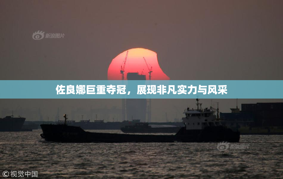 佐良娜巨重夺冠，展现非凡实力与风采