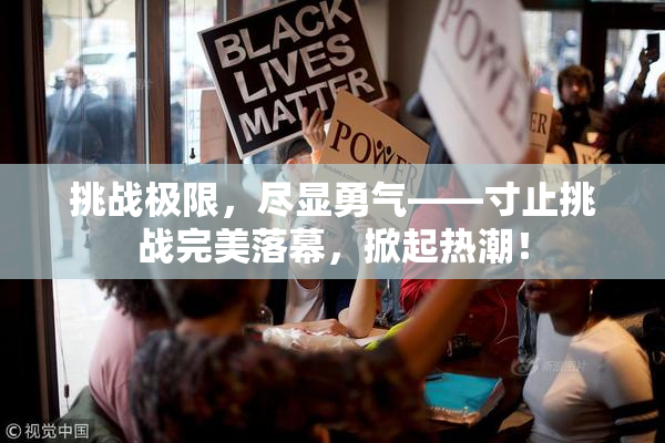 挑战极限，尽显勇气——寸止挑战完美落幕，掀起热潮！