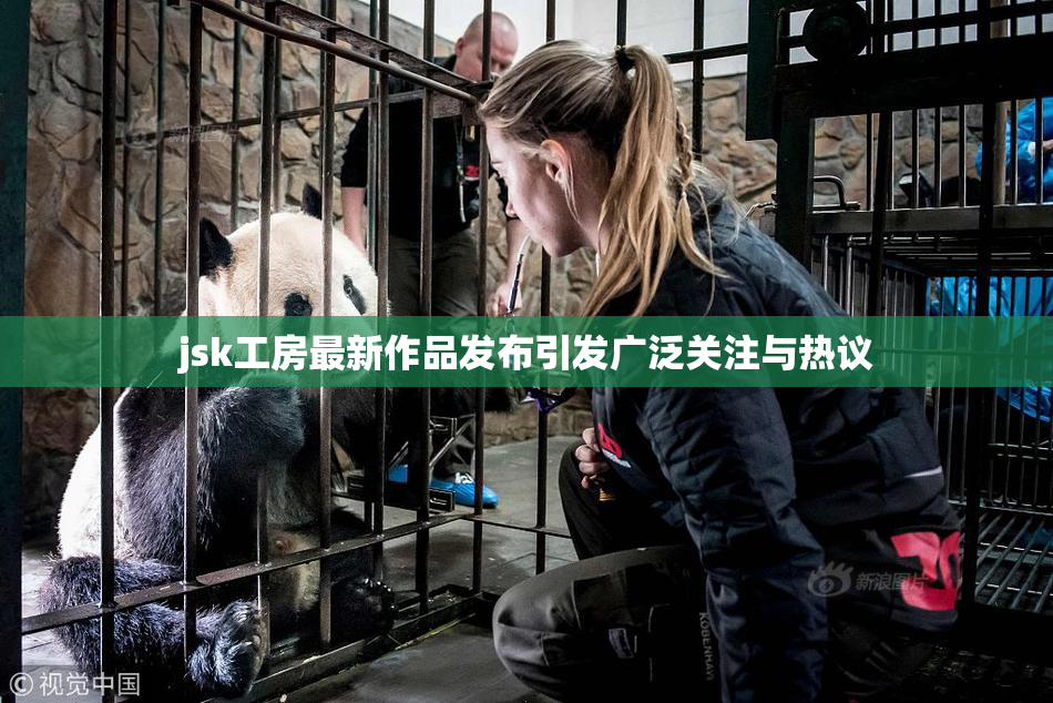 jsk工房最新作品发布引发广泛关注与热议