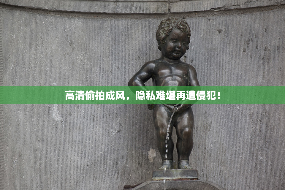 高清偷拍成风，隐私难堪再遭侵犯！