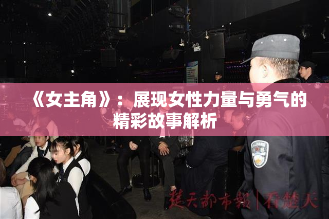 《女主角》：展现女性力量与勇气的精彩故事解析