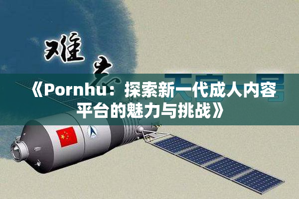 《Pornhu：探索新一代成人内容平台的魅力与挑战》