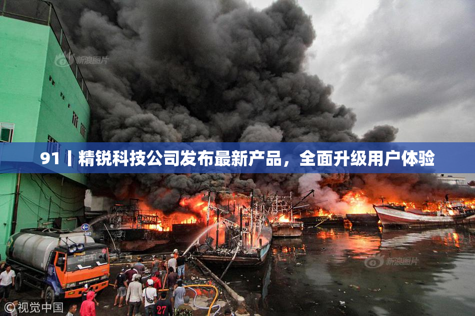 91丨精锐科技公司发布最新产品，全面升级用户体验
