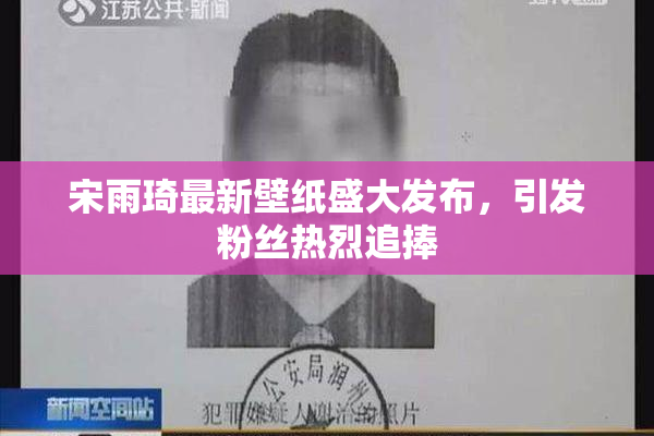宋雨琦最新壁纸盛大发布，引发粉丝热烈追捧