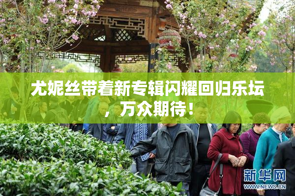 尤妮丝带着新专辑闪耀回归乐坛，万众期待！