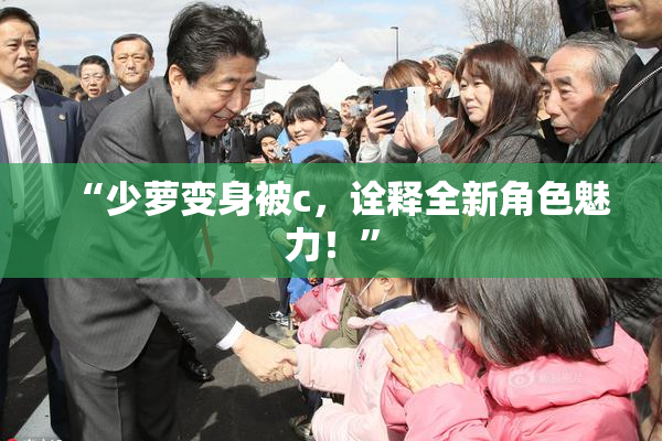 “少萝变身被c，诠释全新角色魅力！”