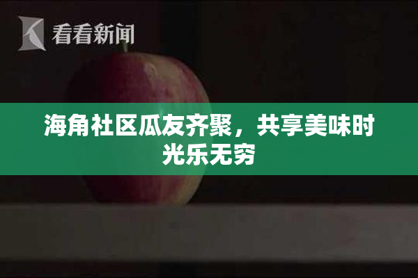海角社区瓜友齐聚，共享美味时光乐无穷