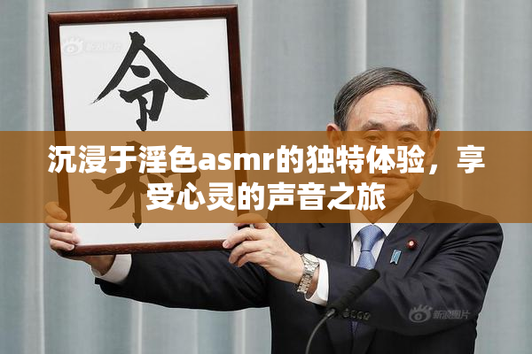 沉浸于淫色asmr的独特体验，享受心灵的声音之旅