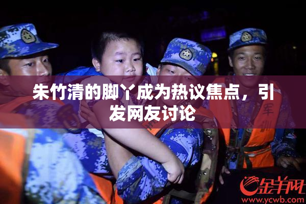 朱竹清的脚丫成为热议焦点，引发网友讨论