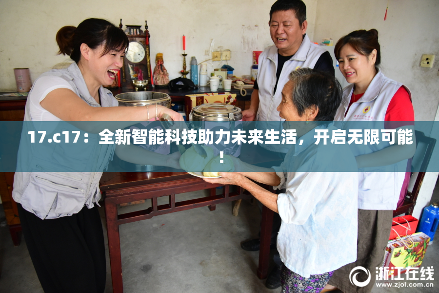 17.c17：全新智能科技助力未来生活，开启无限可能！