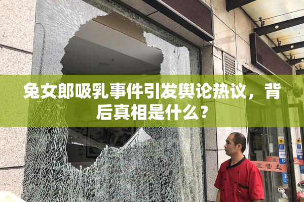 兔女郎吸乳事件引发舆论热议，背后真相是什么？