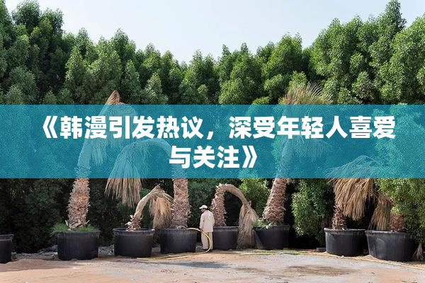 《韩漫引发热议，深受年轻人喜爱与关注》