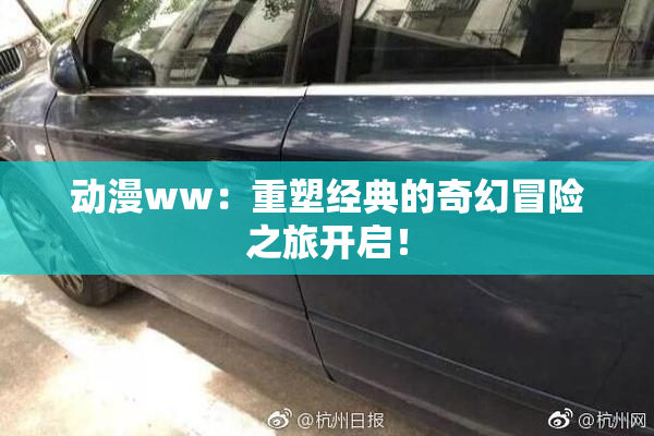 动漫ww：重塑经典的奇幻冒险之旅开启！