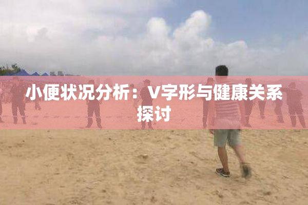 小便状况分析：V字形与健康关系探讨