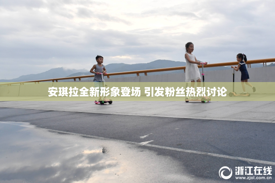 安琪拉全新形象登场 引发粉丝热烈讨论
