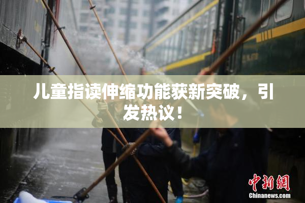 儿童指读伸缩功能获新突破，引发热议！