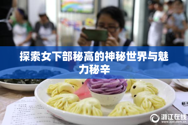 探索女下部秘高的神秘世界与魅力秘辛
