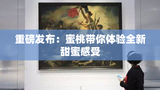 重磅发布：蜜桃带你体验全新甜蜜感受