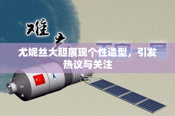 尤妮丝大胆展现个性造型，引发热议与关注