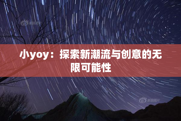 小yoy：探索新潮流与创意的无限可能性