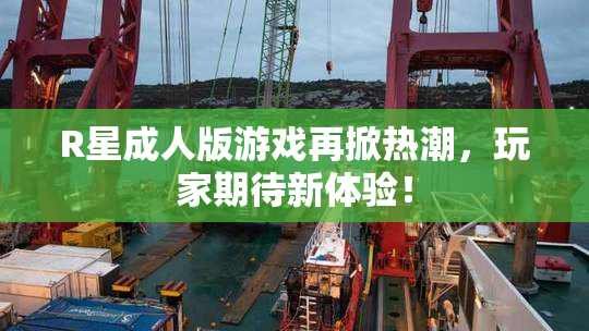 R星成人版游戏再掀热潮，玩家期待新体验！
