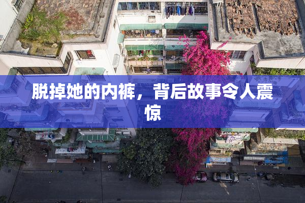 脱掉她的内裤，背后故事令人震惊