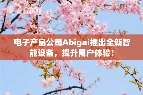 电子产品公司Abigai推出全新智能设备，提升用户体验！
