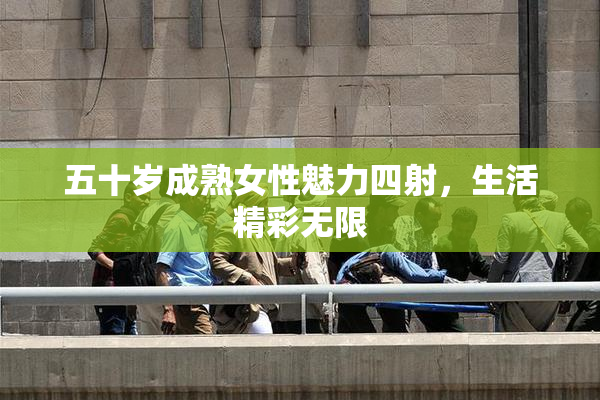 五十岁成熟女性魅力四射，生活精彩无限