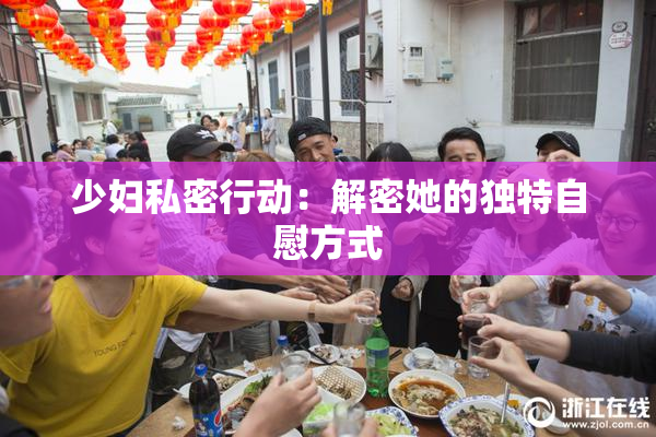 少妇私密行动：解密她的独特自慰方式