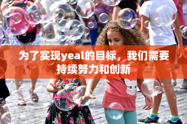 为了实现yeal的目标，我们需要持续努力和创新