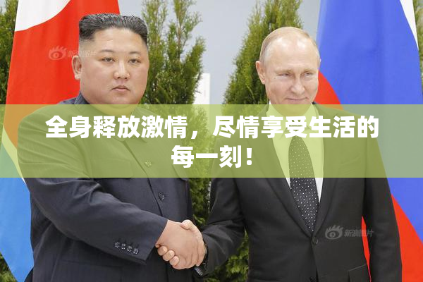 全身释放激情，尽情享受生活的每一刻！