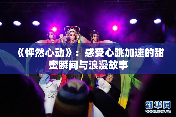 《怦然心动》：感受心跳加速的甜蜜瞬间与浪漫故事