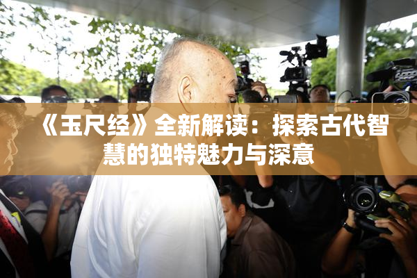 《玉尺经》全新解读：探索古代智慧的独特魅力与深意