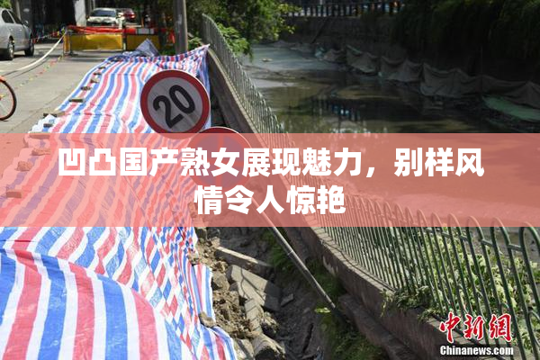 凹凸国产熟女展现魅力，别样风情令人惊艳