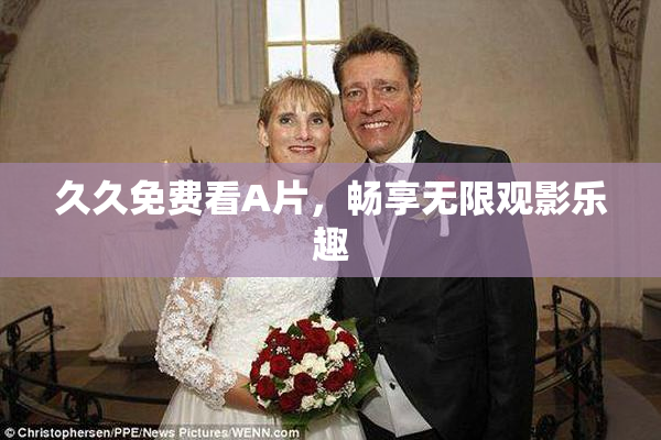 久久免费看A片，畅享无限观影乐趣