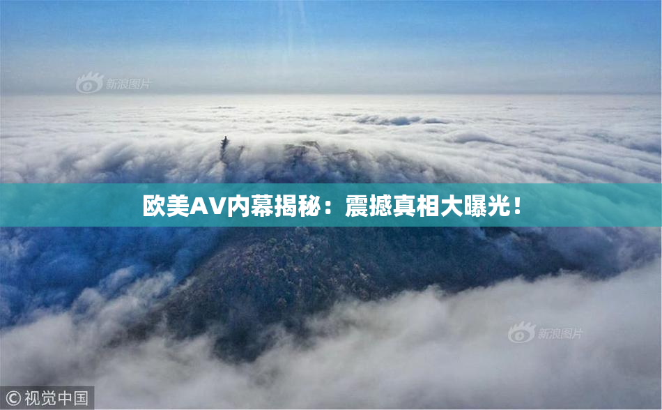 欧美AV内幕揭秘：震撼真相大曝光！