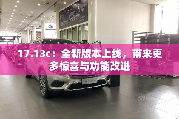 17.13c：全新版本上线，带来更多惊喜与功能改进