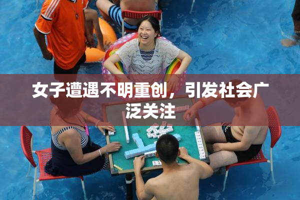 女子遭遇不明重创，引发社会广泛关注