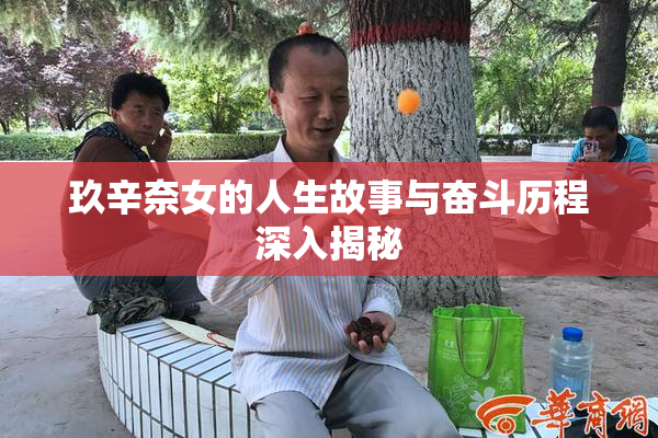 玖辛奈女的人生故事与奋斗历程深入揭秘