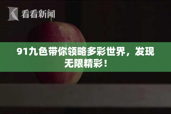 91九色带你领略多彩世界，发现无限精彩！