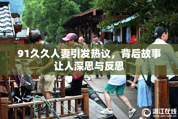 91久久人妻引发热议，背后故事让人深思与反思