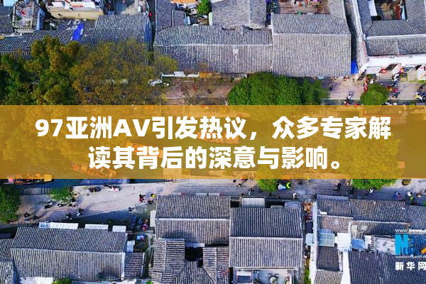 97亚洲AV引发热议，众多专家解读其背后的深意与影响。