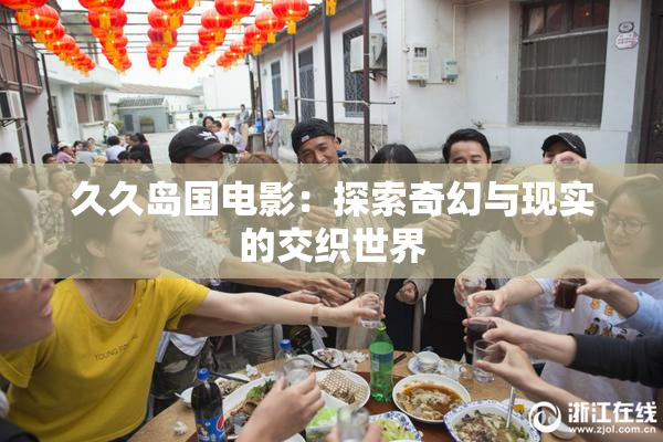 久久岛国电影：探索奇幻与现实的交织世界