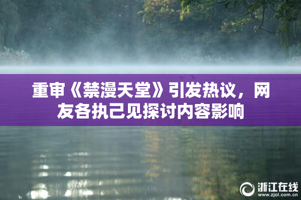重审《禁漫天堂》引发热议，网友各执己见探讨内容影响
