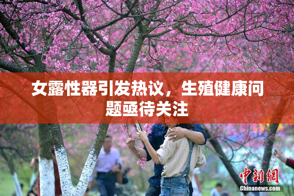 女露性器引发热议，生殖健康问题亟待关注