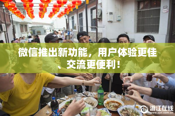 微信推出新功能，用户体验更佳、交流更便利！